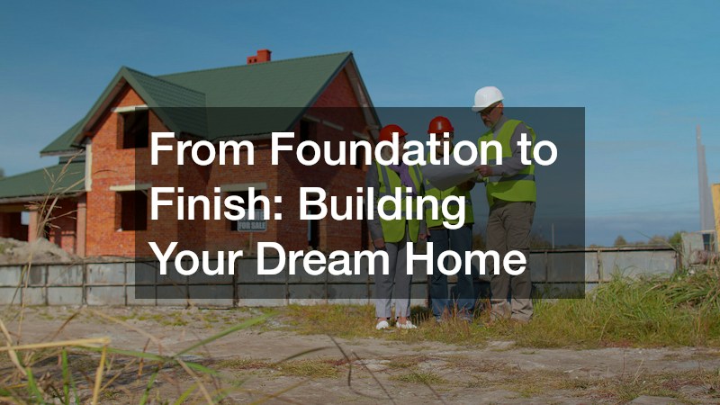 From Foundation to Finish: Building Your Dream Home